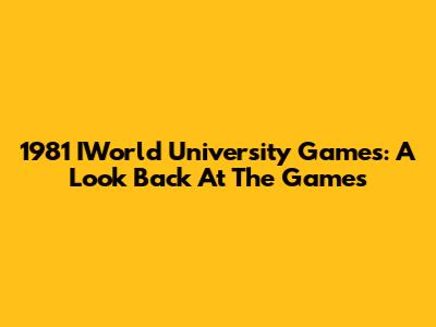 1981 IWorld University Games: A Look Back At The Games