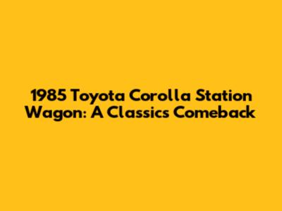 1985 Toyota Corolla Station Wagon: A Classic's Comeback