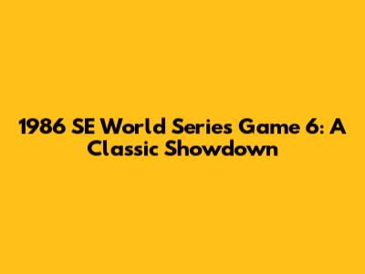 1986 SE World Series Game 6: A Classic Showdown