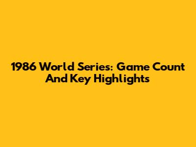1986 World Series: Game Count And Key Highlights