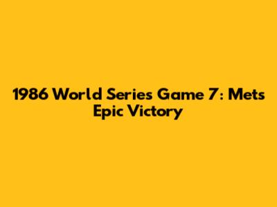 1986 World Series Game 7: Mets' Epic Victory