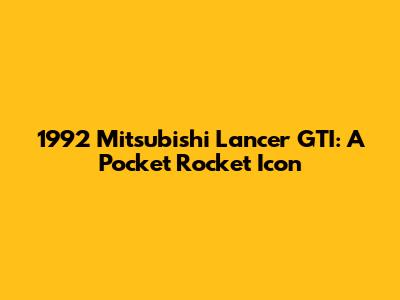 1992 Mitsubishi Lancer GTI: A Pocket Rocket Icon