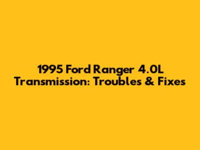 1995 Ford Ranger 4.0L Transmission: Troubles & Fixes