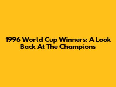 1996 World Cup Winners: A Look Back At The Champions