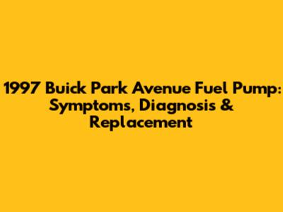 1997 Buick Park Avenue Fuel Pump: Symptoms, Diagnosis & Replacement