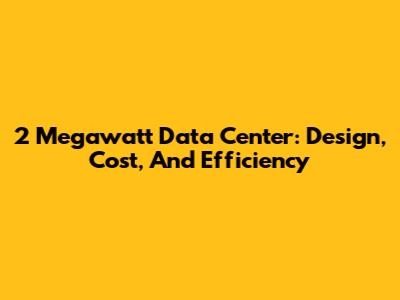 2 Megawatt Data Center: Design, Cost, And Efficiency