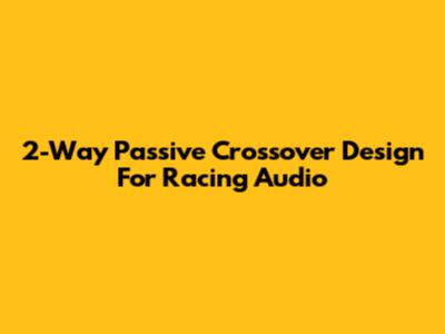 2-Way Passive Crossover Design For Racing Audio