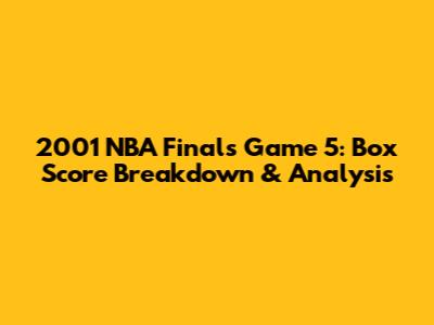 2001 NBA Finals Game 5: Box Score Breakdown & Analysis