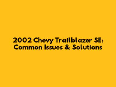 2002 Chevy Trailblazer SE: Common Issues & Solutions