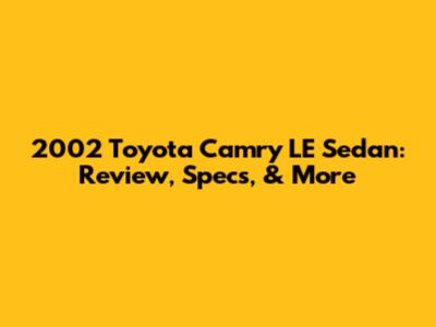 2002 Toyota Camry LE Sedan: Review, Specs, & More