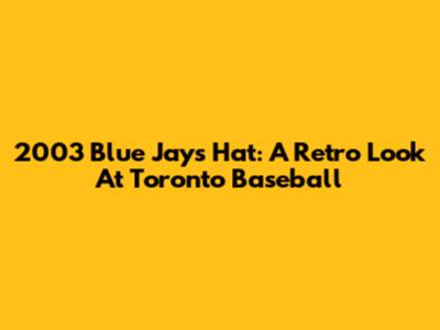 2003 Blue Jays Hat: A Retro Look At Toronto Baseball