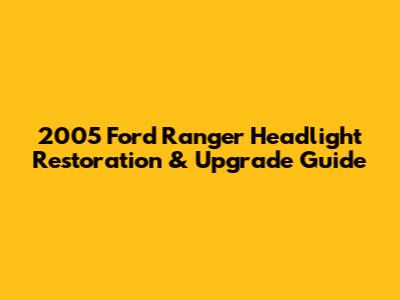 2005 Ford Ranger Headlight Restoration & Upgrade Guide