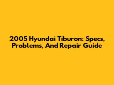 2005 Hyundai Tiburon: Specs, Problems, And Repair Guide