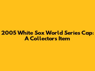 2005 White Sox World Series Cap: A Collector's Item