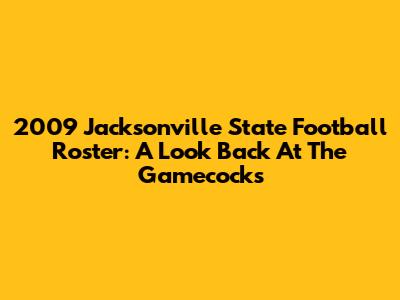 2009 Jacksonville State Football Roster: A Look Back At The Gamecocks