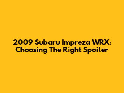 2009 Subaru Impreza WRX: Choosing The Right Spoiler