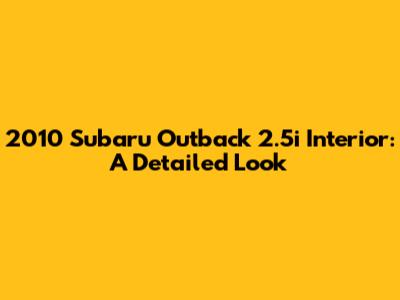 2010 Subaru Outback 2.5i Interior: A Detailed Look