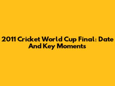 2011 Cricket World Cup Final: Date And Key Moments