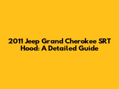 2011 Jeep Grand Cherokee SRT Hood: A Detailed Guide