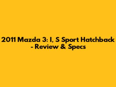 2011 Mazda 3: I, S Sport Hatchback - Review & Specs
