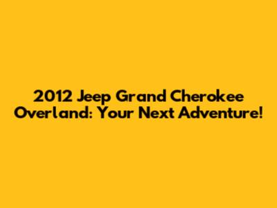 2012 Jeep Grand Cherokee Overland: Your Next Adventure!