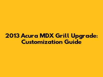 2013 Acura MDX Grill Upgrade: Customization Guide