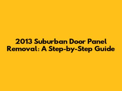 2013 Suburban Door Panel Removal: A Step-by-Step Guide