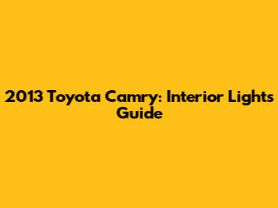 2013 Toyota Camry: Interior Lights Guide