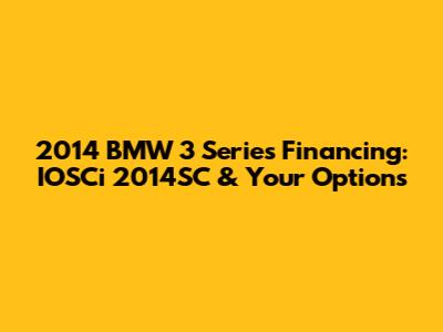 2014 BMW 3 Series Financing: IOSCi 2014SC & Your Options