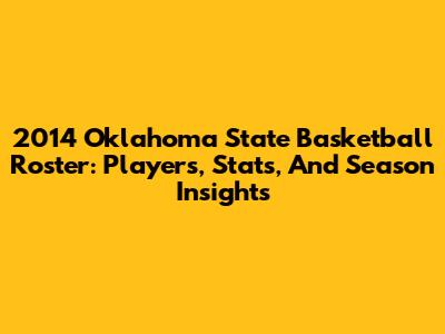 2014 Oklahoma State Basketball Roster: Players, Stats, And Season Insights