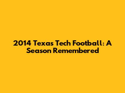 2014 Texas Tech Football: A Season Remembered