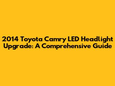 2014 Toyota Camry LED Headlight Upgrade: A Comprehensive Guide