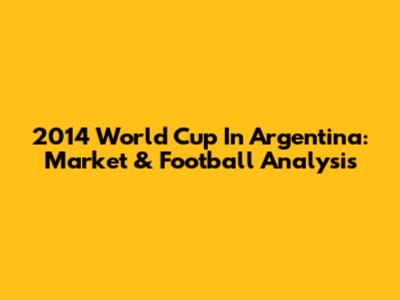 2014 World Cup In Argentina: Market & Football Analysis