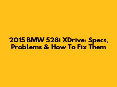2015 BMW 528i XDrive: Specs, Problems & How To Fix Them