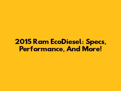 2015 Ram EcoDiesel: Specs, Performance, And More!