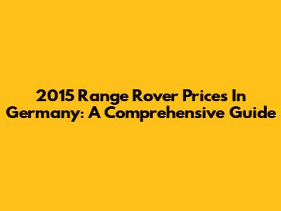 2015 Range Rover Prices In Germany: A Comprehensive Guide