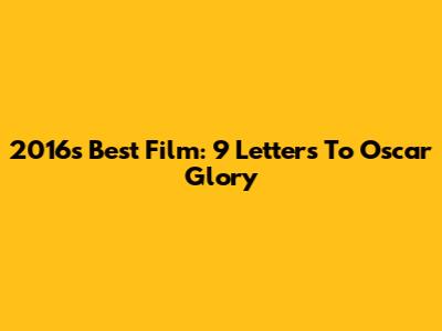 2016's Best Film: 9 Letters To Oscar Glory