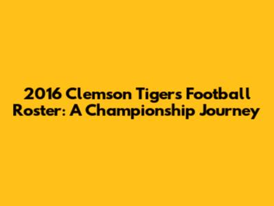 2016 Clemson Tigers Football Roster: A Championship Journey