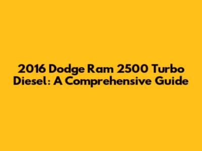 2016 Dodge Ram 2500 Turbo Diesel: A Comprehensive Guide