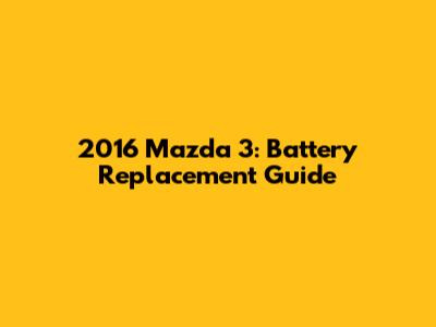 2016 Mazda 3: Battery Replacement Guide