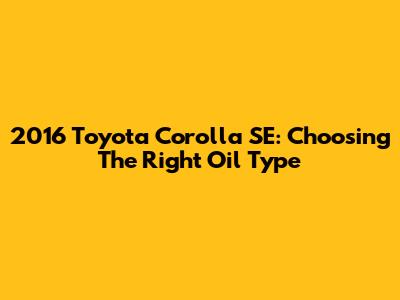 2016 Toyota Corolla SE: Choosing The Right Oil Type