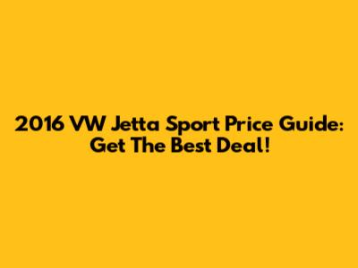 2016 VW Jetta Sport Price Guide: Get The Best Deal!