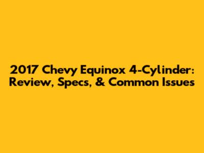 2017 Chevy Equinox 4-Cylinder: Review, Specs, & Common Issues