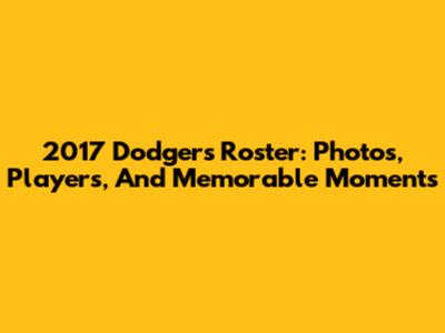 2017 Dodgers Roster: Photos, Players, And Memorable Moments