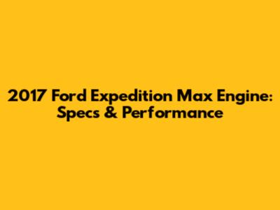 2017 Ford Expedition Max Engine: Specs & Performance