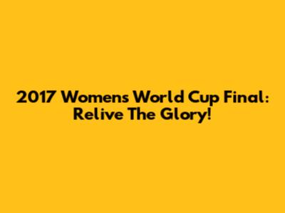 2017 Women's World Cup Final: Relive The Glory!