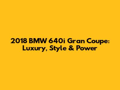 2018 BMW 640i Gran Coupe: Luxury, Style & Power