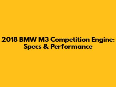 2018 BMW M3 Competition Engine: Specs & Performance