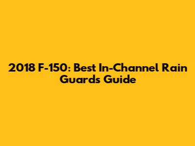 2018 F-150: Best In-Channel Rain Guards Guide