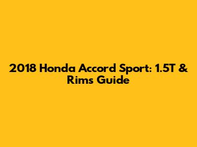 2018 Honda Accord Sport: 1.5T & Rims Guide